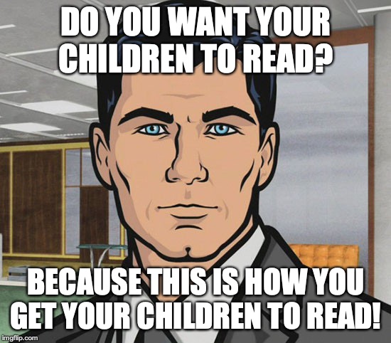 You Want Ants? | DO YOU WANT YOUR CHILDREN TO READ? BECAUSE THIS IS HOW YOU GET YOUR CHILDREN TO READ! | image tagged in you want ants | made w/ Imgflip meme maker