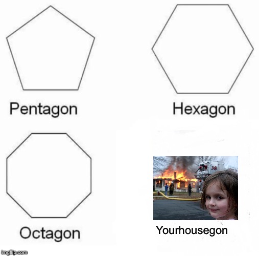 Pentagon Hexagon Octagon | Yourhousegon | image tagged in memes,pentagon hexagon octagon | made w/ Imgflip meme maker