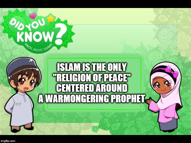 Islam | ISLAM IS THE ONLY "RELIGION OF PEACE" CENTERED AROUND A WARMONGERING PROPHET | image tagged in islam,memes,irony,religion | made w/ Imgflip meme maker