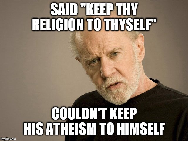 World's funniest hypocrite | SAID "KEEP THY RELIGION TO THYSELF"; COULDN'T KEEP HIS ATHEISM TO HIMSELF | image tagged in george carlin,memes,hypocrisy,double standards,anti-religion | made w/ Imgflip meme maker