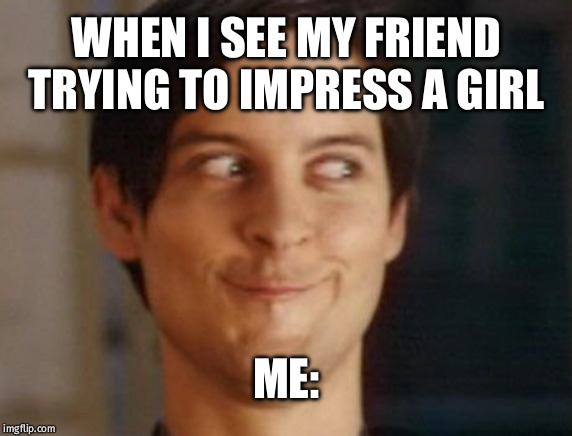 Spiderman Peter Parker | WHEN I SEE MY FRIEND TRYING TO IMPRESS A GIRL; ME: | image tagged in memes,spiderman peter parker | made w/ Imgflip meme maker