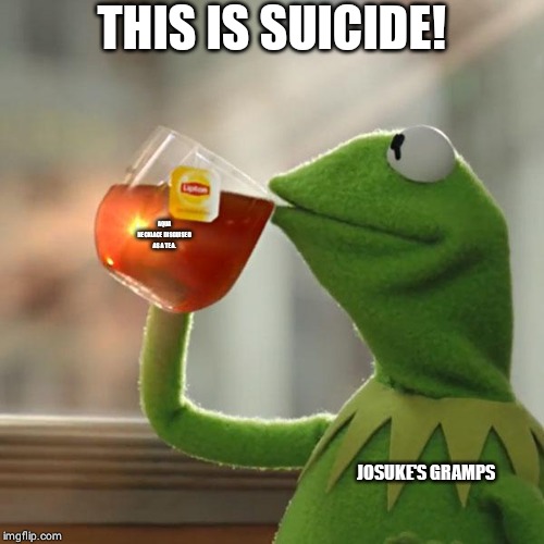 But That's None Of My Business | THIS IS SUICIDE! AQUA NECKLACE DISGUISED AS A TEA. JOSUKE'S GRAMPS | image tagged in memes,but thats none of my business,kermit the frog | made w/ Imgflip meme maker
