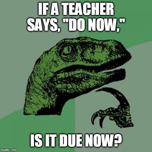 Do or due? | IF A TEACHER SAYS, "DO NOW,"; IS IT DUE NOW? | image tagged in memes,philosoraptor,school,do now | made w/ Imgflip meme maker