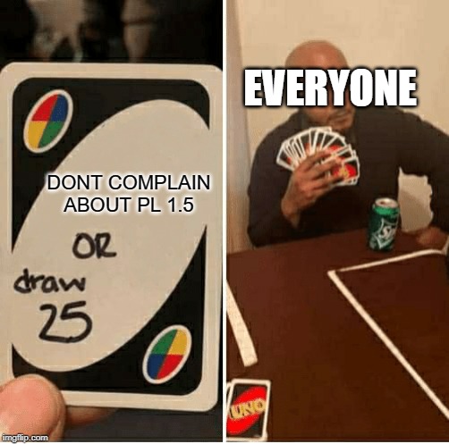 UNO Draw 25 Cards Meme | EVERYONE; DONT COMPLAIN ABOUT PL 1.5 | image tagged in draw 25 | made w/ Imgflip meme maker