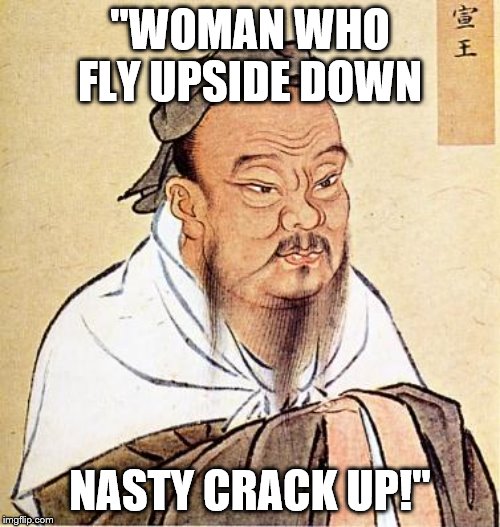 Confucious say | "WOMAN WHO FLY UPSIDE DOWN; NASTY CRACK UP!" | image tagged in confucious say | made w/ Imgflip meme maker
