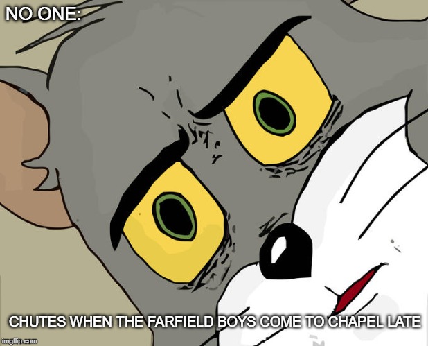 Unsettled Tom | NO ONE:; CHUTES WHEN THE FARFIELD BOYS COME TO CHAPEL LATE | image tagged in memes,unsettled tom | made w/ Imgflip meme maker