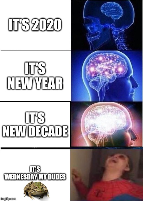 Expanding Brain | IT'S 2020; IT'S NEW YEAR; IT'S NEW DECADE; IT'S WEDNESDAY MY DUDES | image tagged in memes,expanding brain | made w/ Imgflip meme maker