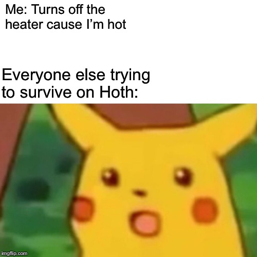 Surprised Pikachu Meme | Me: Turns off the heater cause I’m hot; Everyone else trying to survive on Hoth: | image tagged in memes,surprised pikachu | made w/ Imgflip meme maker