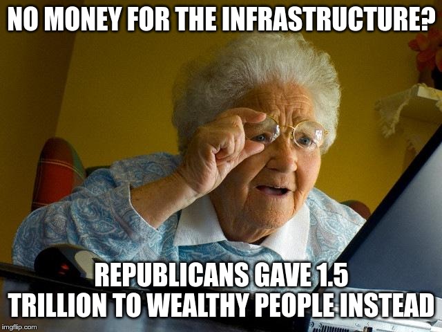 Infrastructure Plan | NO MONEY FOR THE INFRASTRUCTURE? REPUBLICANS GAVE 1.5 TRILLION TO WEALTHY PEOPLE INSTEAD | image tagged in trump,gop,wealthy,tax scam | made w/ Imgflip meme maker