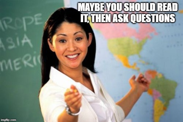 Unhelpful High School Teacher Meme | MAYBE YOU SHOULD READ IT, THEN ASK QUESTIONS | image tagged in memes,unhelpful high school teacher | made w/ Imgflip meme maker