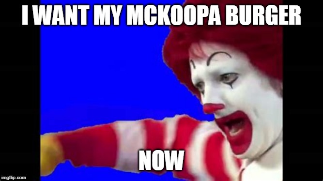 I WANT MY MCKOOPA BURGER NOW | made w/ Imgflip meme maker