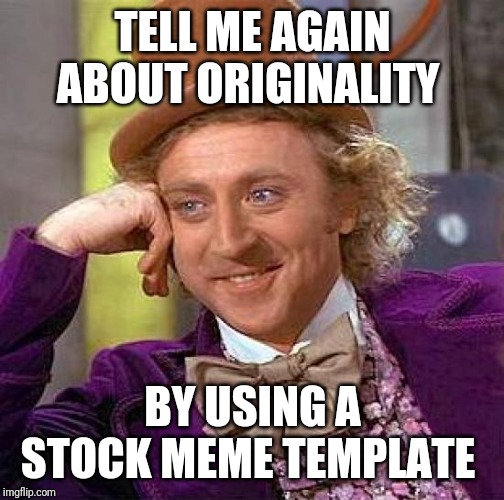 Creepy Condescending Wonka | TELL ME AGAIN ABOUT ORIGINALITY; BY USING A STOCK MEME TEMPLATE | image tagged in memes,creepy condescending wonka | made w/ Imgflip meme maker