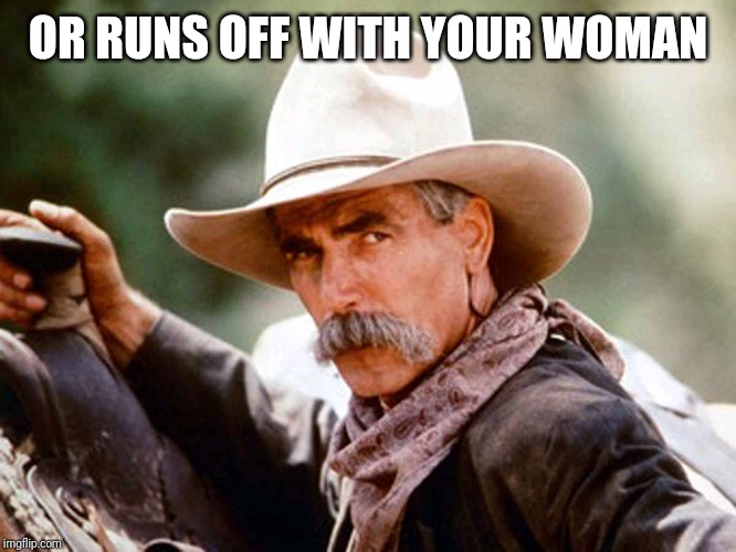 Sam Elliott Cowboy | OR RUNS OFF WITH YOUR WOMAN | image tagged in sam elliott cowboy | made w/ Imgflip meme maker