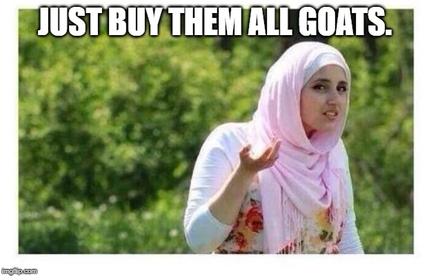 Confused Muslim Girl | JUST BUY THEM ALL GOATS. | image tagged in confused muslim girl | made w/ Imgflip meme maker