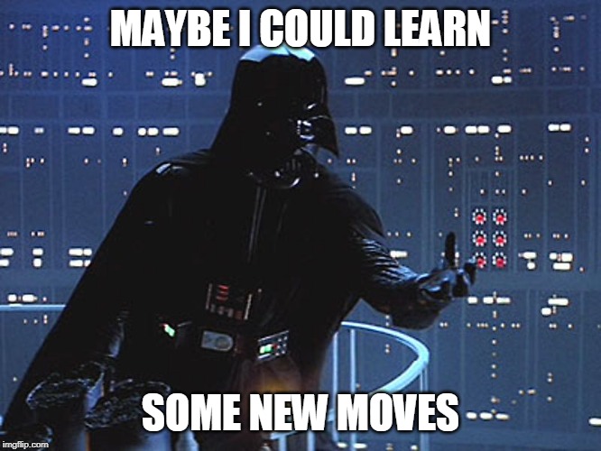 Darth Vader - Come to the Dark Side | MAYBE I COULD LEARN SOME NEW MOVES | image tagged in darth vader - come to the dark side | made w/ Imgflip meme maker