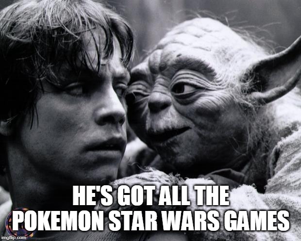Yoda & Luke | HE'S GOT ALL THE POKEMON STAR WARS GAMES | image tagged in yoda  luke | made w/ Imgflip meme maker