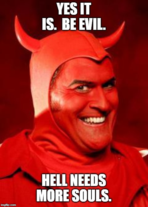 Devil Bruce | YES IT IS.  BE EVIL. HELL NEEDS MORE SOULS. | image tagged in devil bruce | made w/ Imgflip meme maker