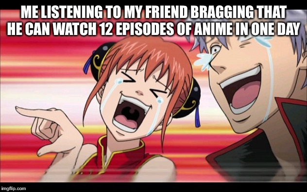 Anime Laugh | ME LISTENING TO MY FRIEND BRAGGING THAT HE CAN WATCH 12 EPISODES OF ANIME IN ONE DAY | image tagged in anime laugh | made w/ Imgflip meme maker