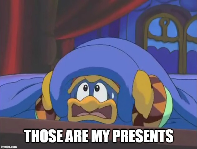 Scared Dedede | THOSE ARE MY PRESENTS | image tagged in scared dedede | made w/ Imgflip meme maker