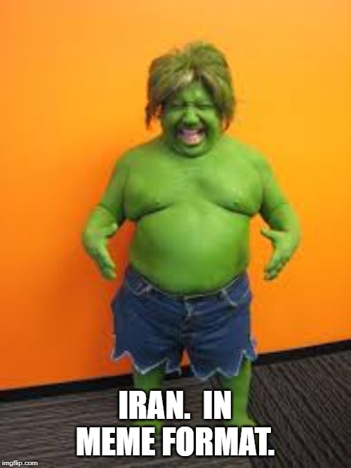 green midget | IRAN.  IN MEME FORMAT. | image tagged in green midget | made w/ Imgflip meme maker