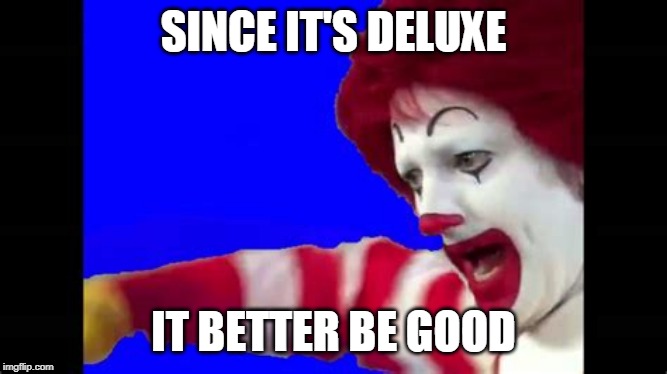 SINCE IT'S DELUXE IT BETTER BE GOOD | made w/ Imgflip meme maker