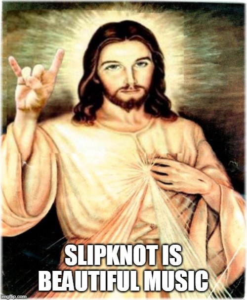 Metal Jesus Meme | SLIPKNOT IS BEAUTIFUL MUSIC | image tagged in memes,metal jesus | made w/ Imgflip meme maker