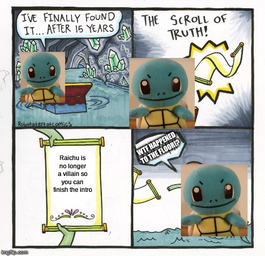 The Scroll Of Truth Meme | WTF HAPPENED TO THE FLOOR!? Raichu is no longer a villain so you can finish the intro | image tagged in memes,the scroll of truth | made w/ Imgflip meme maker