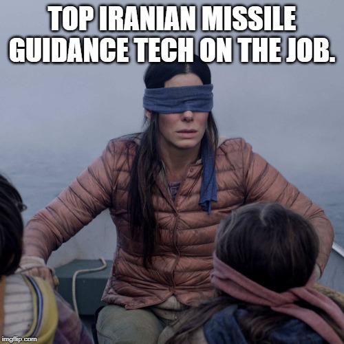 Bird Box | TOP IRANIAN MISSILE GUIDANCE TECH ON THE JOB. | image tagged in memes,bird box | made w/ Imgflip meme maker