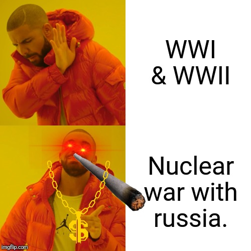 Drake Hotline Bling | WWI & WWII; Nuclear war with russia. | image tagged in memes,drake hotline bling | made w/ Imgflip meme maker