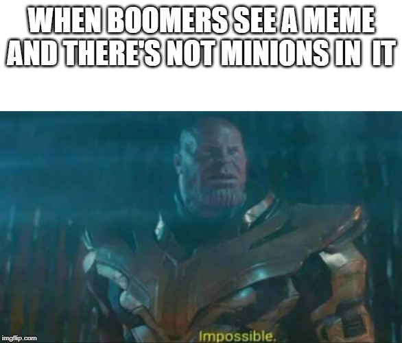 Thanos Impossible | WHEN BOOMERS SEE A MEME AND THERE'S NOT MINIONS IN  IT | image tagged in thanos impossible | made w/ Imgflip meme maker