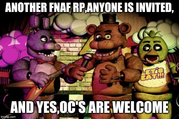 FNaF |  ANOTHER FNAF RP,ANYONE IS INVITED, AND YES,OC'S ARE WELCOME | image tagged in fnaf | made w/ Imgflip meme maker