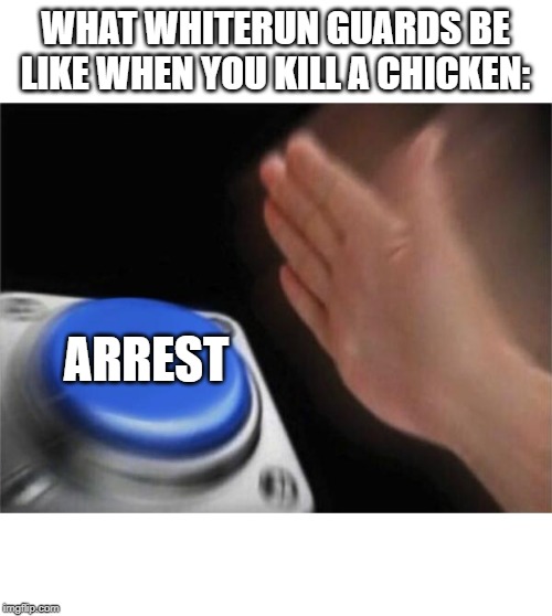 Blank Nut Button Meme | WHAT WHITERUN GUARDS BE LIKE WHEN YOU KILL A CHICKEN:; ARREST | image tagged in memes,blank nut button | made w/ Imgflip meme maker