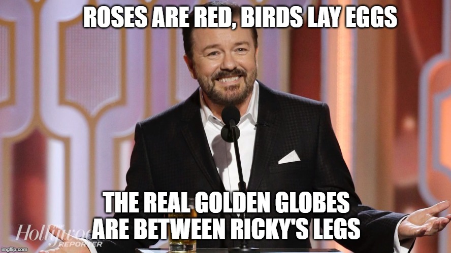I salute you, you wonderful man! | ROSES ARE RED, BIRDS LAY EGGS; THE REAL GOLDEN GLOBES ARE BETWEEN RICKY'S LEGS | image tagged in ricky gervais,golden globes,roast | made w/ Imgflip meme maker