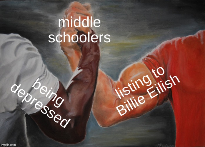 Epic Handshake Meme | middle schoolers; listing to Billie Eilish; being depressed | image tagged in memes,epic handshake | made w/ Imgflip meme maker