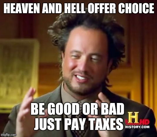 Ancient Aliens Meme | HEAVEN AND HELL OFFER CHOICE BE GOOD OR BAD 
JUST PAY TAXES | image tagged in memes,ancient aliens | made w/ Imgflip meme maker