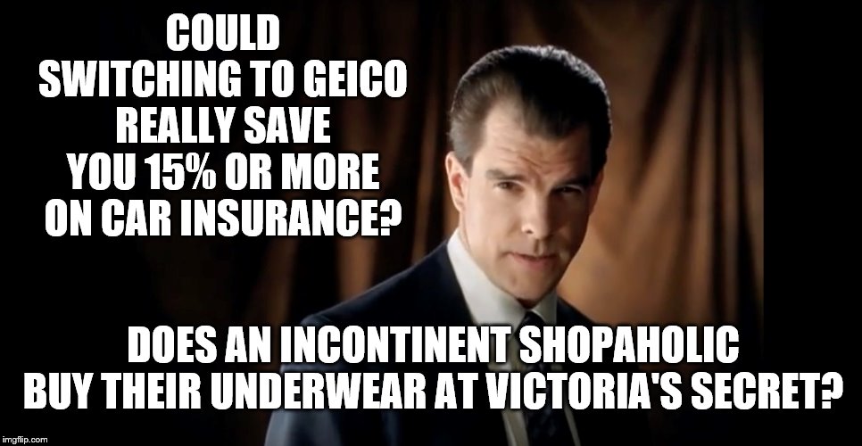 The One GEICO Sequel Nobody Asked For | COULD SWITCHING TO GEICO REALLY SAVE YOU 15% OR MORE ON CAR INSURANCE? DOES AN INCONTINENT SHOPAHOLIC BUY THEIR UNDERWEAR AT VICTORIA'S SECRET? | image tagged in geico | made w/ Imgflip meme maker