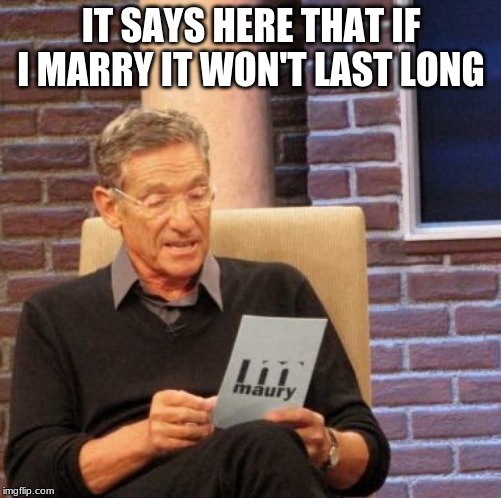 Maury Lie Detector | IT SAYS HERE THAT IF I MARRY IT WON'T LAST LONG | image tagged in memes,maury lie detector | made w/ Imgflip meme maker