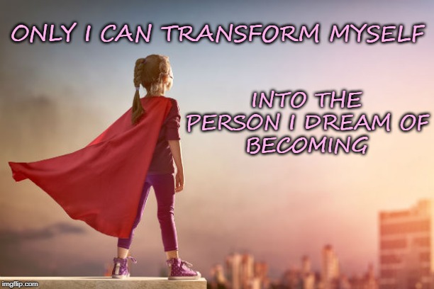 Transforming Myself | INTO THE PERSON I DREAM OF
BECOMING; ONLY I CAN TRANSFORM MYSELF | image tagged in affirmation,transformation,dreams,transform myself | made w/ Imgflip meme maker