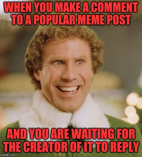 I to wait for the creator to reply... |  WHEN YOU MAKE A COMMENT TO A POPULAR MEME POST; AND YOU ARE WAITING FOR THE CREATOR OF IT TO REPLY | image tagged in memes,waiting,popular memes,reply,comments | made w/ Imgflip meme maker