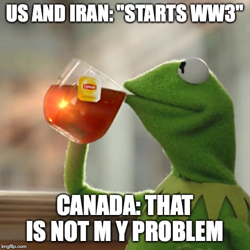 But That's None Of My Business | US AND IRAN: "STARTS WW3"; CANADA: THAT IS NOT M Y PROBLEM | image tagged in memes,but thats none of my business,kermit the frog | made w/ Imgflip meme maker