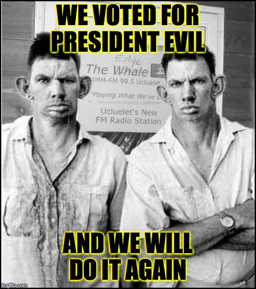 Trump's core is rotten. | WE VOTED FOR PRESIDENT EVIL; AND WE WILL DO IT AGAIN | image tagged in yokels,memes,president evil,so you have chosen death,bad apples | made w/ Imgflip meme maker