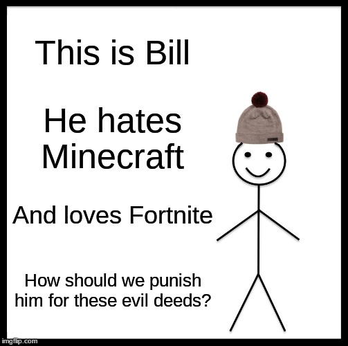 Be Like Bill Meme | This is Bill; He hates Minecraft; And loves Fortnite; How should we punish him for these evil deeds? | image tagged in memes,be like bill | made w/ Imgflip meme maker