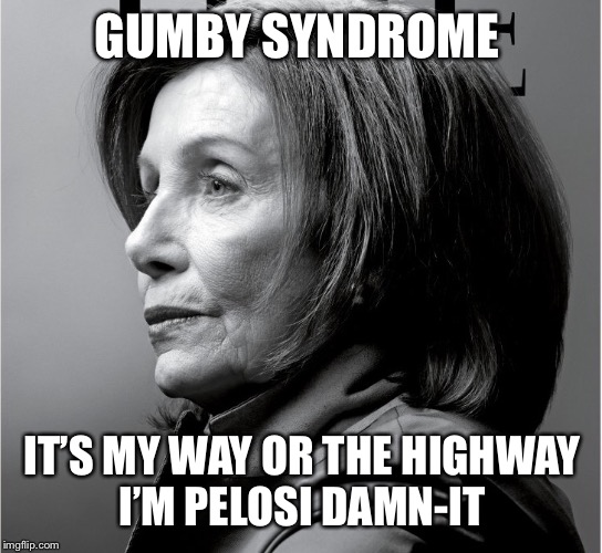 Pelosi the God | GUMBY SYNDROME; IT’S MY WAY OR THE HIGHWAY
I’M PELOSI DAMN-IT | image tagged in pelosi the god,gumby,democratic party,socialism,feminist,pelosi | made w/ Imgflip meme maker