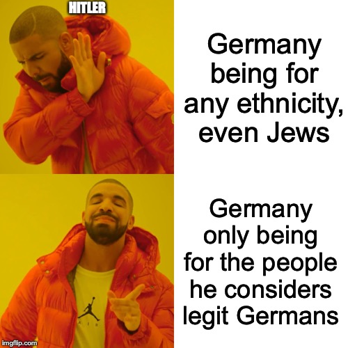 Drake Hotline Bling | HITLER; Germany being for any ethnicity, even Jews; Germany only being for the people he considers legit Germans | image tagged in memes,drake hotline bling | made w/ Imgflip meme maker