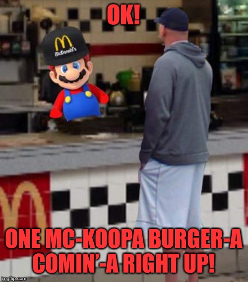 OK! ONE MC-KOOPA BURGER-A COMIN’-A RIGHT UP! | made w/ Imgflip meme maker