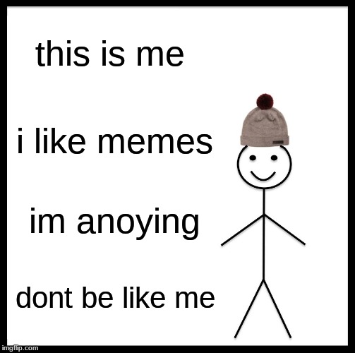 Be Like Bill | this is me; i like memes; im anoying; dont be like me | image tagged in memes,be like bill | made w/ Imgflip meme maker