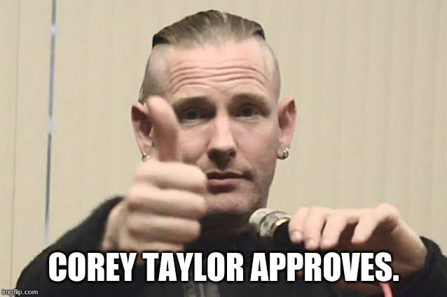 Corey Taylor | COREY TAYLOR APPROVES. | image tagged in corey taylor | made w/ Imgflip meme maker