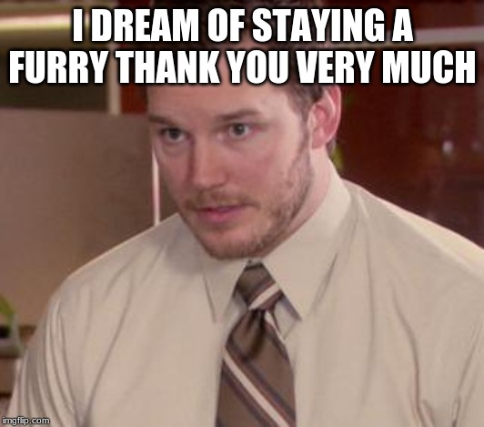 Afraid To Ask Andy (Closeup) Meme | I DREAM OF STAYING A FURRY THANK YOU VERY MUCH | image tagged in memes,afraid to ask andy closeup | made w/ Imgflip meme maker