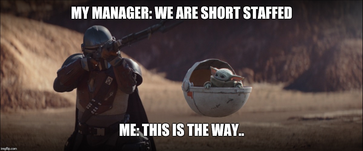 Baby yoda and the mandalorian | MY MANAGER: WE ARE SHORT STAFFED; ME: THIS IS THE WAY.. | image tagged in baby yoda and the mandalorian | made w/ Imgflip meme maker