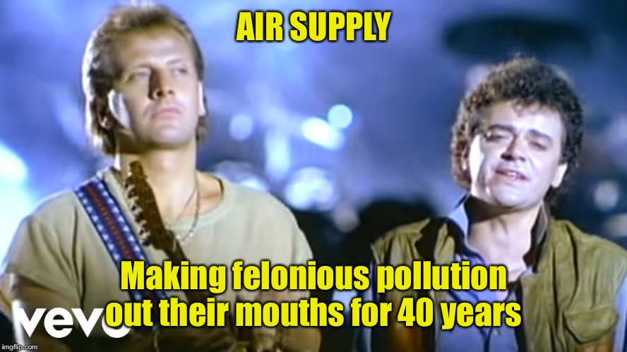 AIR SUPPLY Making felonious pollution out their mouths for 40 years | made w/ Imgflip meme maker